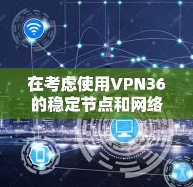 在考虑使用VPN36的稳定节点和网络共享设备时，以下是一步步的指导