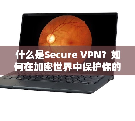 什么是Secure VPN？如何在加密世界中保护你的隐私？