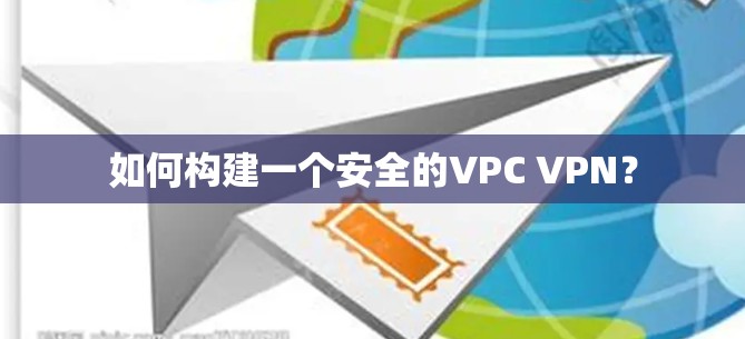 如何构建一个安全的VPC VPN？