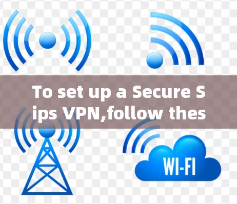To set up a Secure Sips VPN,follow these organized steps: