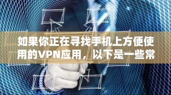如果你正在寻找手机上方便使用的VPN应用，以下是一些常见的类型和使用方法