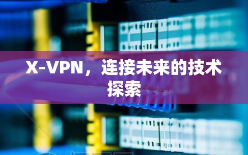 X-VPN，连接未来的技术探索