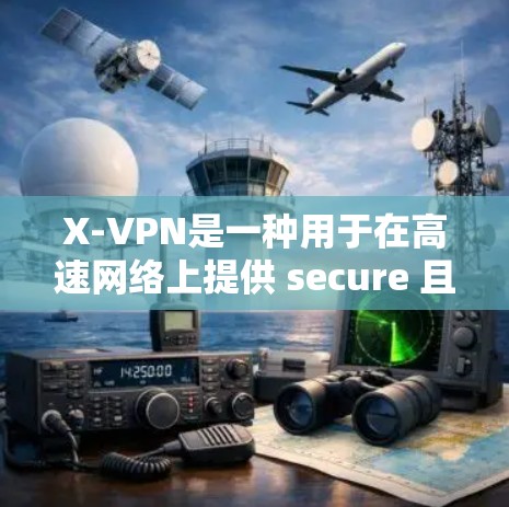 X-VPN是一种用于在高速网络上提供 secure 且安全的VPN服务。如果你想在高速网络上使用 X-VPN，以下是一些步骤和建议