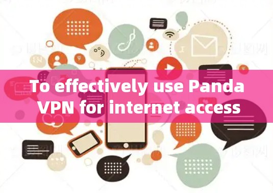 To effectively use Panda VPN for internet access,follow this organized approach: