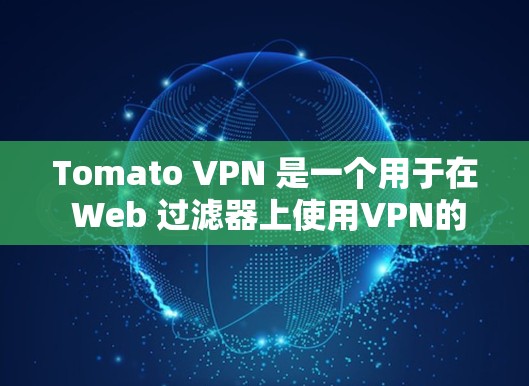 Tomato VPN 是一个用于在 Web 过滤器上使用VPN的工具，旨在保护用户免受网络攻击的风险。以下是下载Tomato VPN的步骤