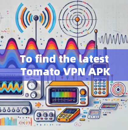 To find the latest Tomato VPN APK file,follow these steps: