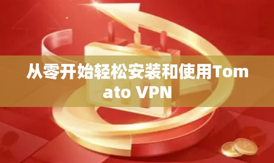 从零开始轻松安装和使用Tomato VPN