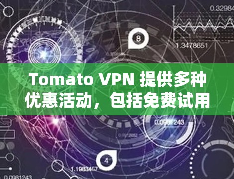 Tomato VPN 提供多种优惠活动，包括免费试用、折扣和限时优惠。以下是关于 Tomato VPN 的优惠信息