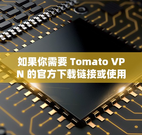 如果你需要 Tomato VPN 的官方下载链接或使用方法，可以参考以下步骤