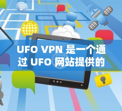 UFO VPN 是一个通过 UFO 网站提供的VPN服务，旨在提供安全的网络连接。要访问 UFO VPN 的官方网站，您可以直接访问 UFO 网站的 VPN 部署页面，通常可以通过以下步骤进行