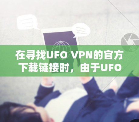 在寻找UFO VPN的官方下载链接时，由于UFO VPN听起来像是一个与网络威胁相关的软件，但不确定其真实性和合法性，建议以下步骤进行确认