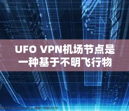 UFO VPN机场节点是一种基于不明飞行物（UFO）的VPN技术，通过利用飞行器的信号或设备来建立VPN，为访问特定区域（如机场）提供加密通信环境。这种技术通常涉及以下关键点