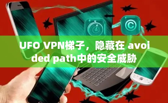 UFO VPN梯子，隐藏在 avoided path中的安全威胁