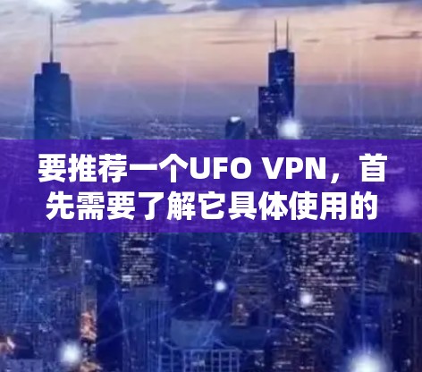 要推荐一个UFO VPN，首先需要了解它具体使用的加密协议和技术。UFO VPN可能基于UFO协议，如UFO-1或UFO-2，这些协议可能在加密和防火墙方面提供更强的保护。以下是一些建议的推荐