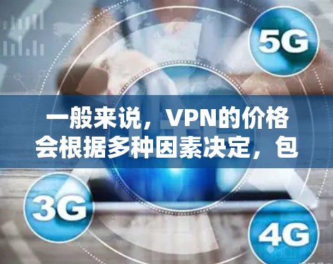 一般来说，VPN的价格会根据多种因素决定，包括但不限于