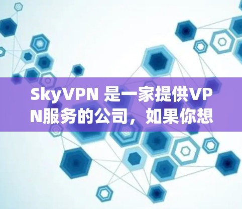 SkyVPN 是一家提供VPN服务的公司，如果你想下载并使用它的产品，你可以访问其官方网站或应用商店进行下载。以下是具体的步骤和注意事项