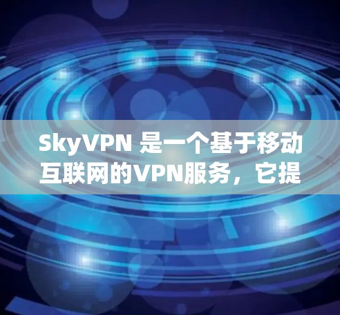 SkyVPN 是一个基于移动互联网的VPN服务，它提供了一个安全、匿名、且实时的网络连接体验。然而，SkyVPN 并没有免费版，它们都是基于付费服务运营的