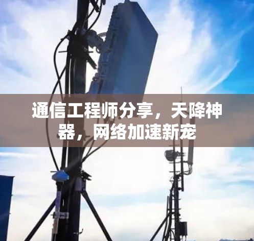 通信工程师分享，天降神器，网络加速新宠