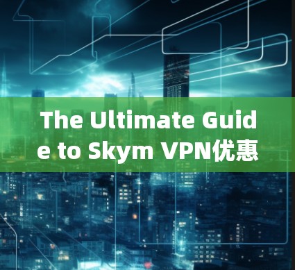 The Ultimate Guide to Skym VPN优惠