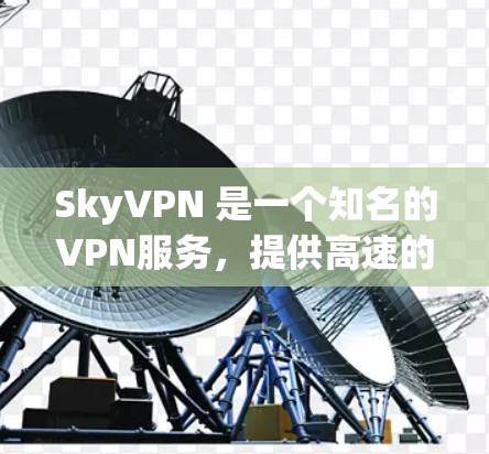 SkyVPN 是一个知名的VPN服务，提供高速的网络连接和多设备兼容性，适合在线住宿、商务交流、旅行等场景。以下是一些关于 SkyVPN 的信息