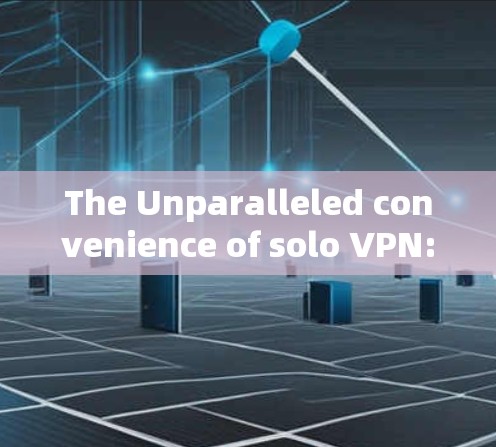The Unparalleled convenience of solo VPN:A Comprehensive Guide
