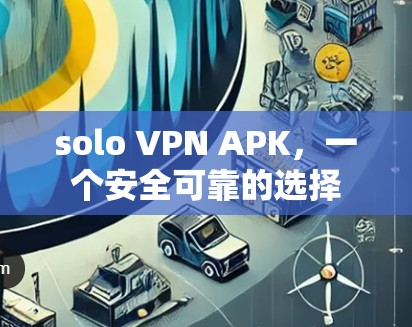 solo VPN APK，一个安全可靠的选择