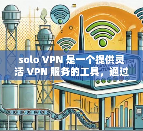 solo VPN 是一个提供灵活 VPN 服务的工具，通过全球节点可以在多个地区和国家之间提供丰富的端点连接。以下是对 solo VPN 的详细分析