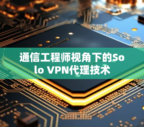 通信工程师视角下的Solo VPN代理技术