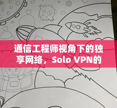 通信工程师视角下的独享网络，Solo VPN的创新与挑战