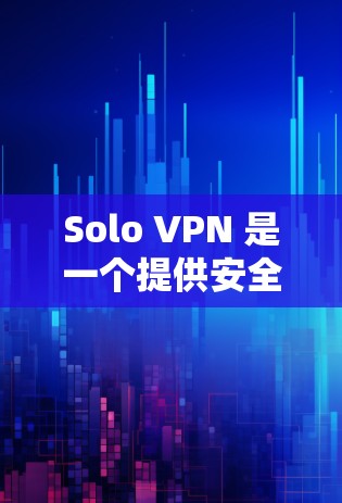 Solo VPN 是一个提供安全VPN服务的网站，旨在帮助用户创建个人或企业级的VPN环境，以保护个人数据或网络安全。以下是关于Solo VPN 的一些关键信息