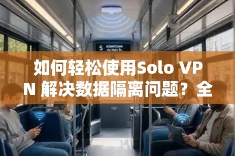 如何轻松使用Solo VPN 解决数据隔离问题？全面解析 solo VPN 的使用指南