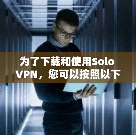 为了下载和使用Solo VPN，您可以按照以下步骤进行操作