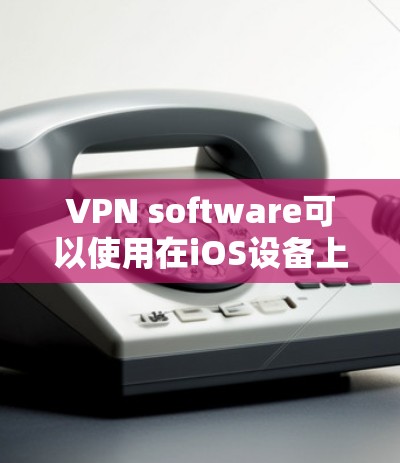 VPN software可以使用在iOS设备上，但需要注意以下几点