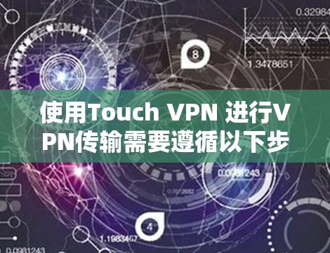 使用Touch VPN 进行VPN传输需要遵循以下步骤来确保安全和高效