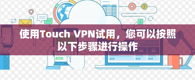 使用Touch VPN试用，您可以按照以下步骤进行操作
