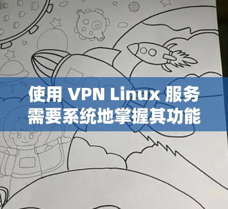 使用 VPN Linux 服务需要系统地掌握其功能、配置和使用方法。以下是详细的步骤指南，帮助你逐步理解和应用 VPN Linux