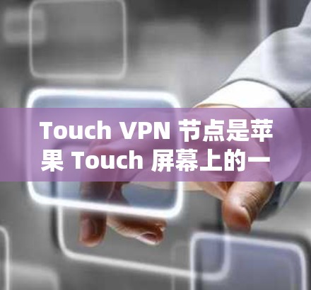 Touch VPN 节点是苹果 Touch 屏幕上的一个功能，允许用户在屏幕上输入密码，加密或传输数据。以下是关于 Touch VPN 节点的详细解释