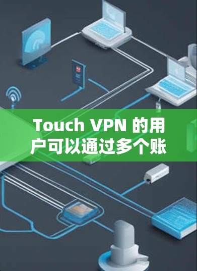 Touch VPN 的用户可以通过多个账户类型访问服务，包括基本账户、高级账户和付费账户。高级账户通常包括更高的加密强度、更多的流量限制和更多的安全功能