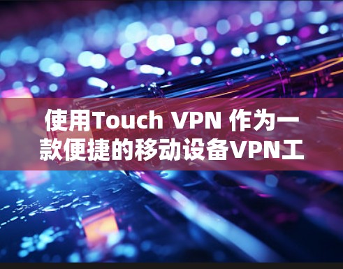 使用Touch VPN 作为一款便捷的移动设备VPN工具，可以帮助您轻松连接到Wi-Fi网络，进行远程访问和娱乐。以下是一个清晰的步骤指南，帮助您顺利使用Touch VPN