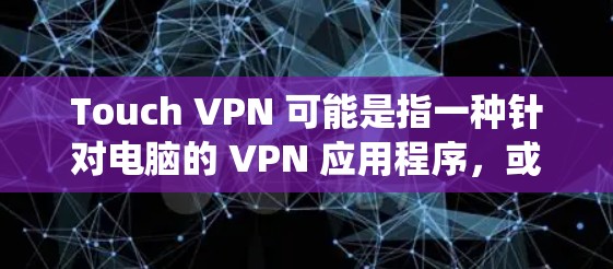 Touch VPN 可能是指一种针对电脑的 VPN 应用程序，或者是某种特定的 VPN 技术。如果您指的是一个针对 Windows 系统的 VPN 应用，那么以下是一些推荐的 VPN 软件和工具