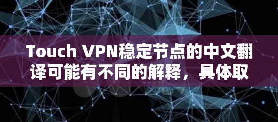 Touch VPN稳定节点的中文翻译可能有不同的解释，具体取决于上下文。以下是一些可能的解释