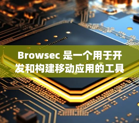 Browsec 是一个用于开发和构建移动应用的工具，支持多种开发语言，包括 Swift、JavaScript 等。它提供了一个统一的开发环境，帮助开发者快速构建和测试应用