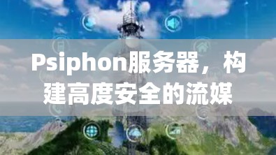 Psiphon服务器，构建高度安全的流媒体服务器系统