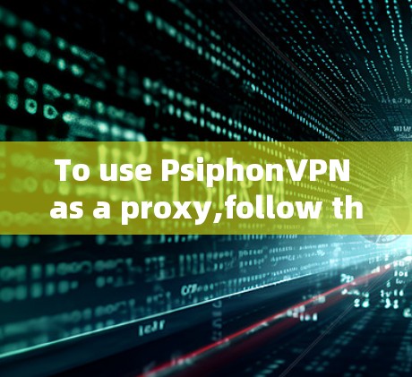To use PsiphonVPN as a proxy,follow these organized steps: