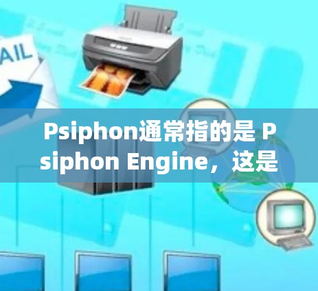Psiphon通常指的是 Psiphon Engine，这是一个用于构建3D游戏的引擎，广泛应用于 PS3、PS4 和 PS5 以上平台。它主要用于构建游戏框架，支持3D建模、光照、材质、动画等