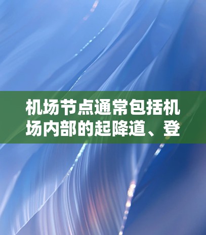 机场节点通常包括机场内部的起降道、登机大厅、登机Queue、登机Counter等关键功能区。这些区域负责管理乘客的登机和起飞流程，确保旅客的顺利出行。以下是机场节点的详细描述