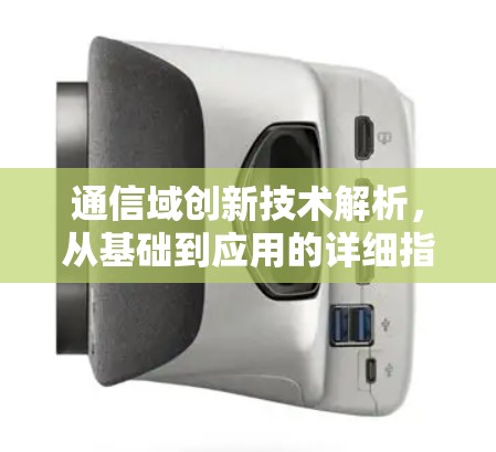 通信域创新技术解析，从基础到应用的详细指南