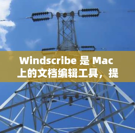 Windscribe 是 Mac 上的文档编辑工具，提供基本的功能，适合快速编辑和操作文档。以下是使用 Windscribe 的步骤和提示