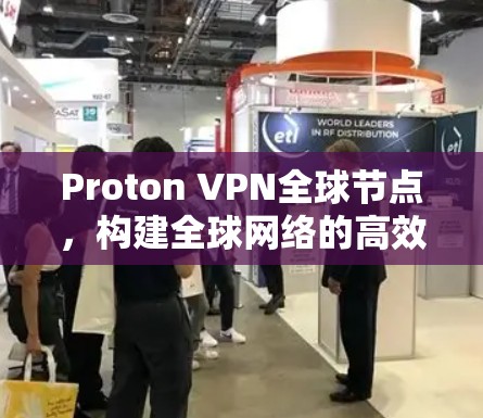 Proton VPN全球节点，构建全球网络的高效网络解决方案
