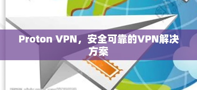 Proton VPN，安全可靠的VPN解决方案